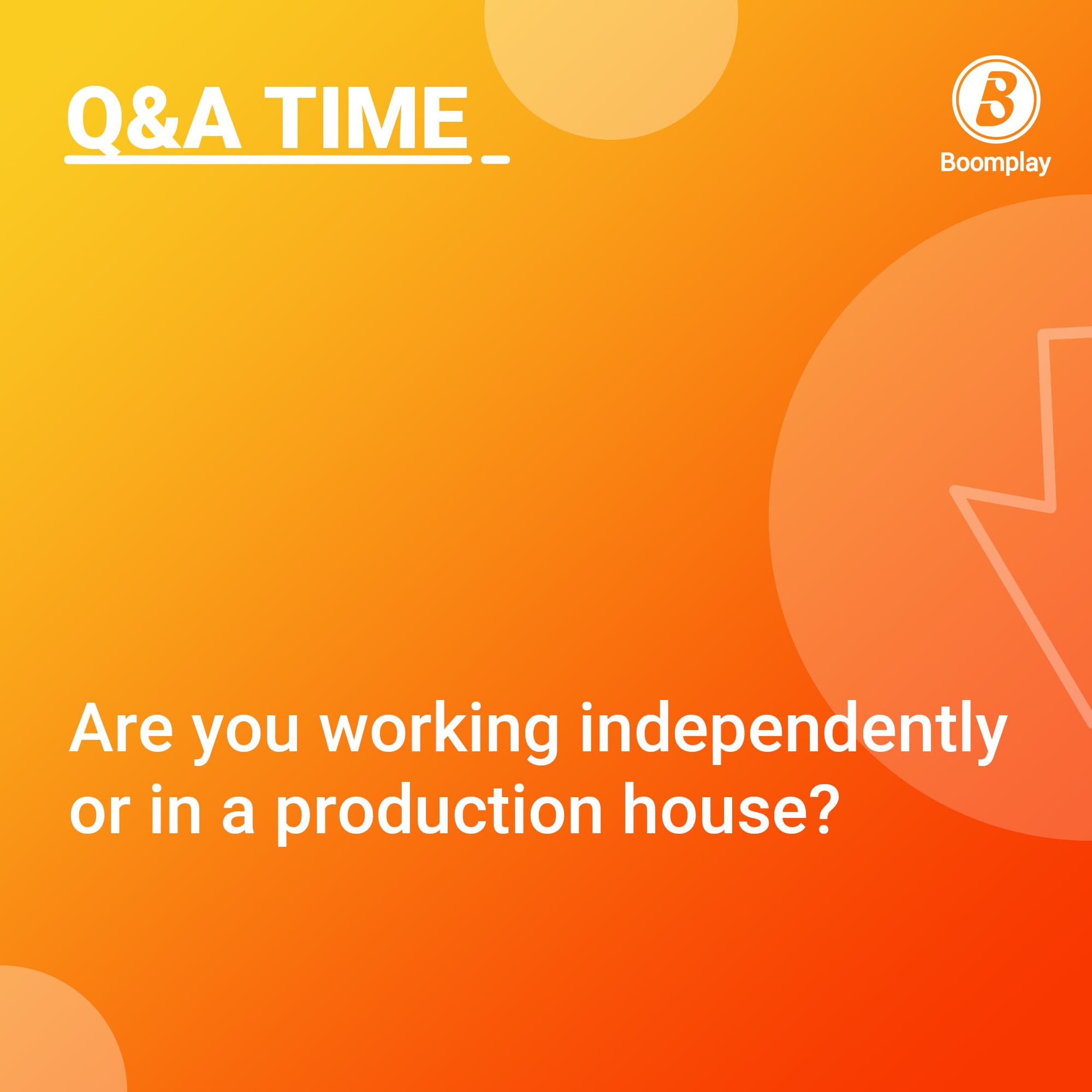 Q&A Time!  Are you working independently or in a production house?