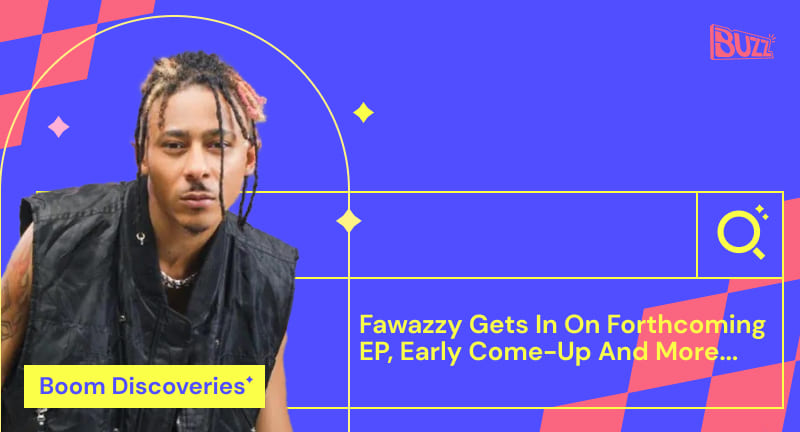 Boom Discoveries: Fawazzy Gets In On Forthcoming EP, Early Come-Up and More...