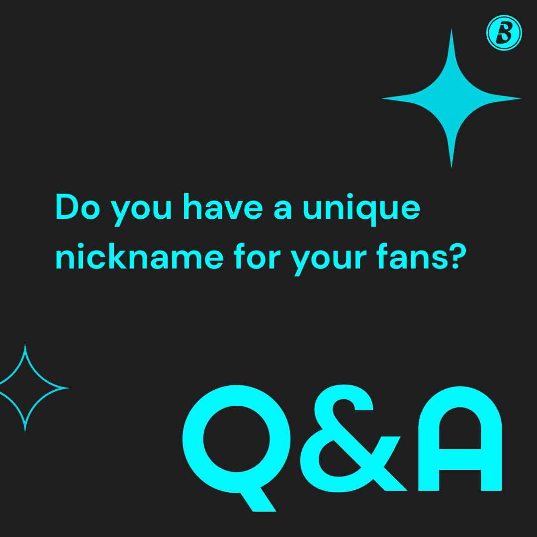 Q&A time! Do you have a unique nickname for your fans?