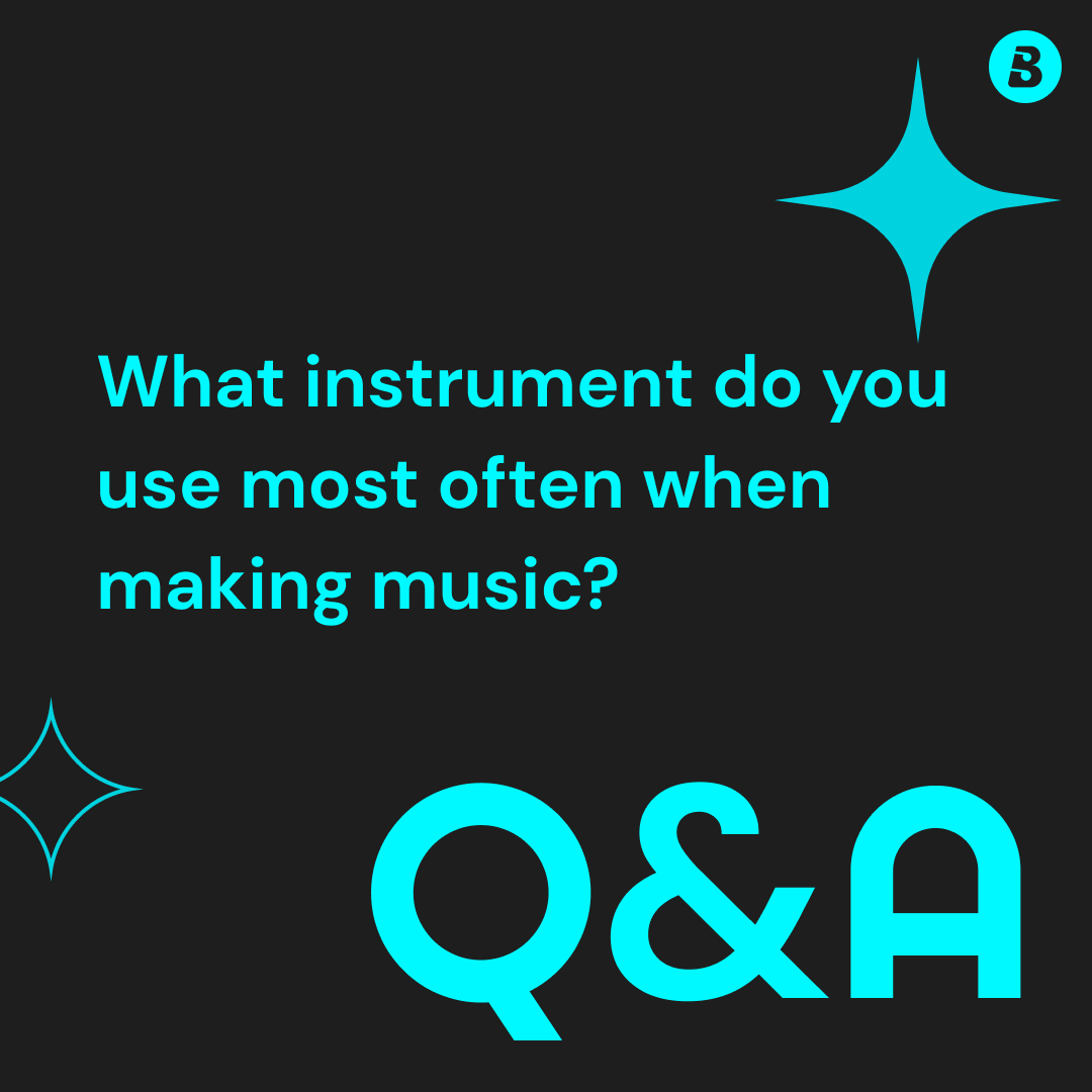 Q&A time! What instrument do you use most often when making music?