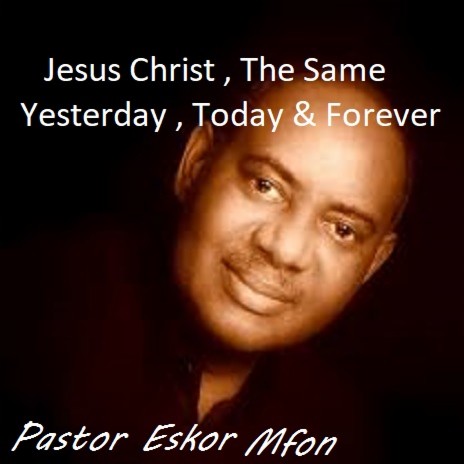 Jesus Christ The Same Yesterday , Today And Forever