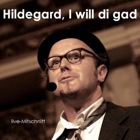 Hildegard, I will di gad