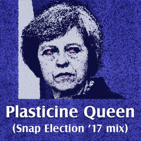 Plasticine Queen (Snap Election '17 Mix)