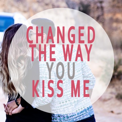 Changed the Way You Kiss Me | Boomplay Music