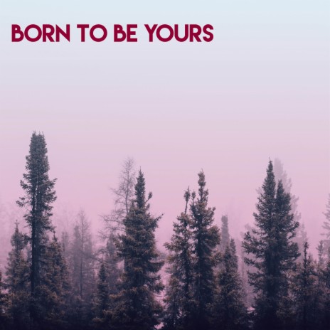 Born To Be Yours | Boomplay Music