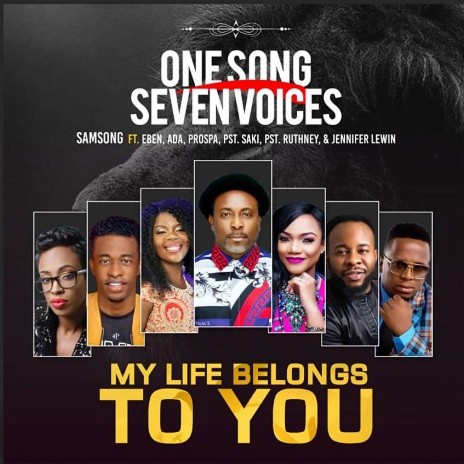 My Life Belongs To You (One song seven voices) feat. Eben, Ada Ehi, Prospa Ochimana, Pst. Saki, Pst. Ruthney And Jennifer Lewin | Boomplay Music