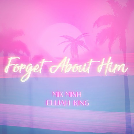 Forget About Him ft. Elijah King | Boomplay Music