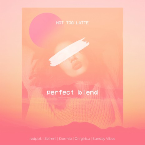 Not Too Latte - Perfect Blend ft. sblmnl, Sunday Vibes, Önigirisu & redpixl. | Boomplay Music