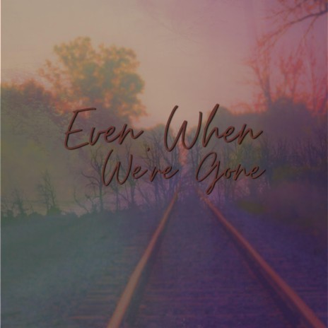 Even When We're Gone | Boomplay Music