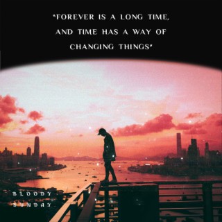 Forever Is a Long Time, and Time Has a Way Of Changing Things