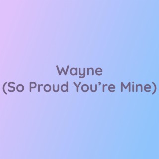 Wayne (So Proud You're Mine)