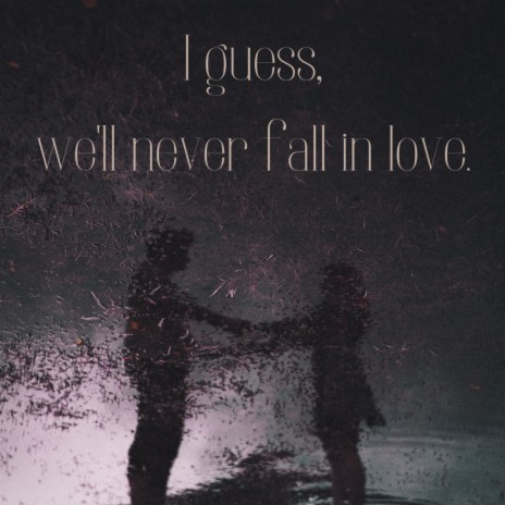 i guess we'll never fall in love