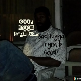 Good Nigga Tryna B Bad or Bad Nigga Tryna B Good