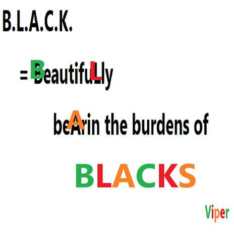 B.L.A.C.K. = BeautifuLly beArin the burdens of BLACKS