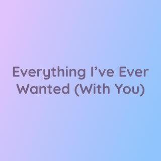 Everything I've Ever Wanted (With You)