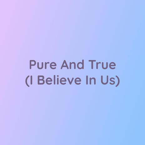 Pure And True (I Believe In Us)