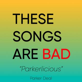 These Songs Are Bad: Parkerlicious