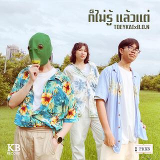 ก็ไม่รู้ แล้วแต่ ft. B.O.N lyrics | Boomplay Music