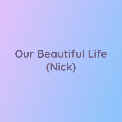 Our Beautiful Life (Nick) | Boomplay Music