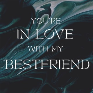 you're in love with my bestfriend