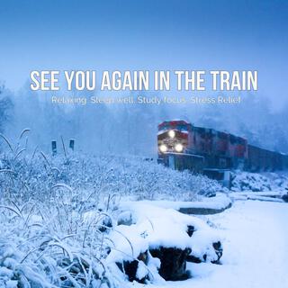 See You Again in The Train – Relaxing, Sleep well, Study focus, Stress Relief