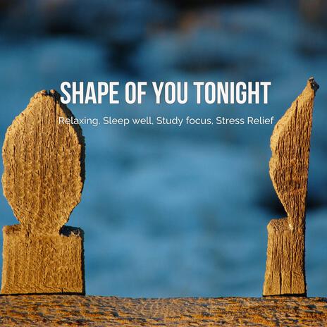 Shape of You Tonight – Relaxing, Sleep well, Study focus, Stress Relief