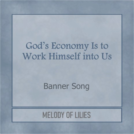 God's Economy Is to Work Himself into Us (Banner Song)