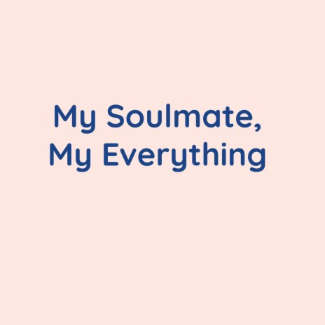 My Soulmate, My Everything | Boomplay Music