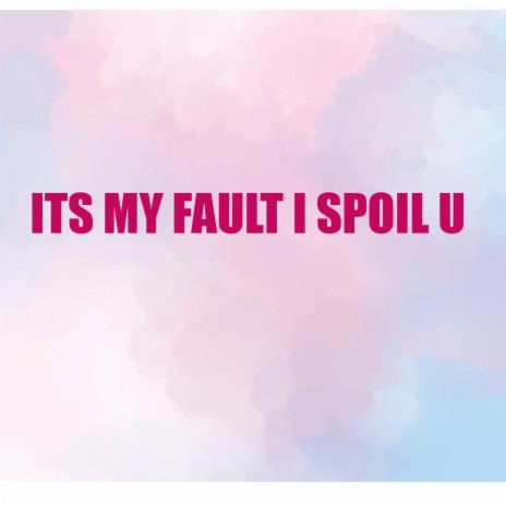Its My Fault I Spoil You | Boomplay Music