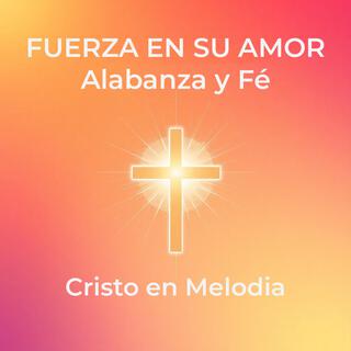 Fuerza en Su Amor: Alabanza y Fe