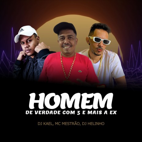 Homem de Verdade Come 5 e Mais a Ex ft. MC Mestrão & DJ Kael | Boomplay Music