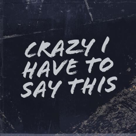 Crazy I Have to Say This | Boomplay Music