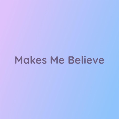 Makes Me Believe | Boomplay Music