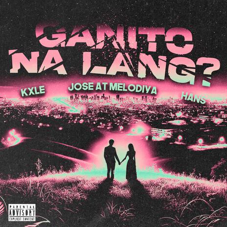 GANITO NA LANG? ft. Jose at Melodiya & Kxle | Boomplay Music