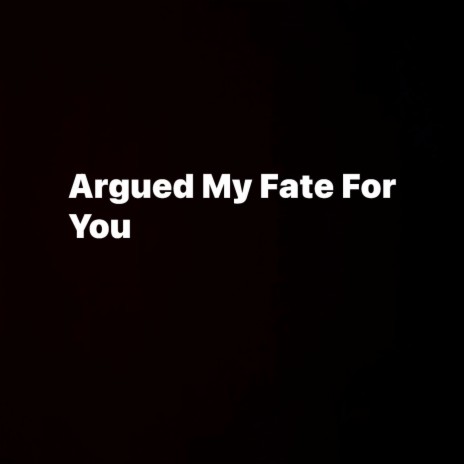 Argued My Fate For You