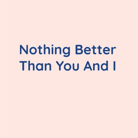 Nothing Better Than You And I | Boomplay Music