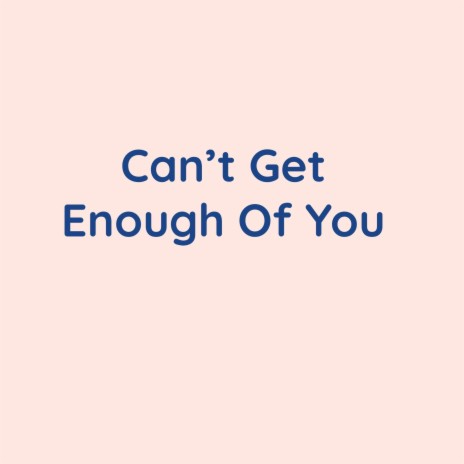 Can't Get Enough Of You | Boomplay Music