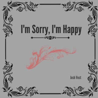 I'm Sorry, I'm Happy