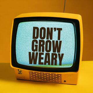 Don't grow Weary