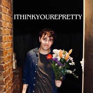 ITHINKYOUREPRETTY