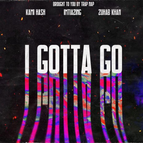 I GOTTA GO ft. Kami hash & Zuhab Khan | Boomplay Music