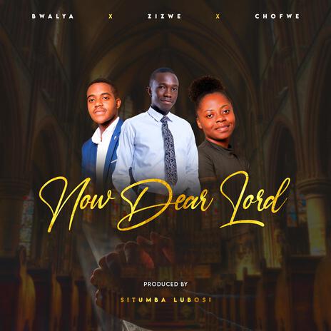 NOW DEAR LORD ft. CHOFWE MWABA | Boomplay Music