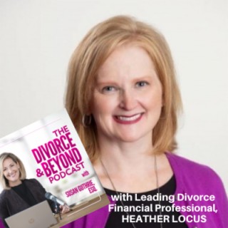 ”Negotiating Your Financial Future: Key Factors to Consider with Leading Divorce Financial Professional, Heather Locus” on The Divorce & Beyond Podcast with Susan Guthrie, Esq. #114