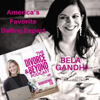 “Ready to Start Swiping?  TOP TIPS for Getting Back Out There After Divorce from Bela Gandhi, America’s Favorite Dating Expert” on The Divorce & Beyond Podcast with Susan Guthrie, Esq. #109