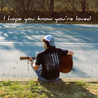 I hope you know you're loved lyrics | Boomplay Music