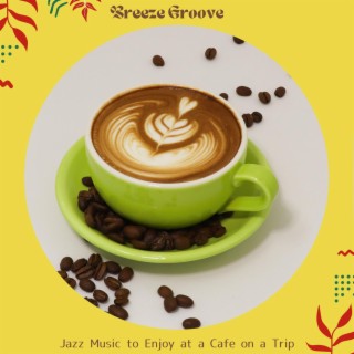 Jazz Music to Enjoy at a Cafe on a Trip