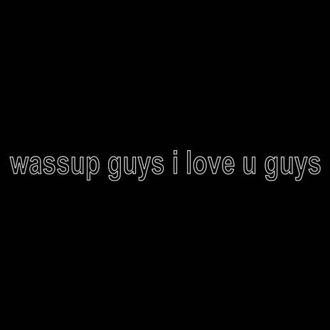 wassup guys i love u guys | Boomplay Music