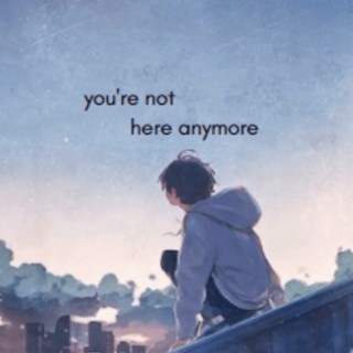 you're not here anymore