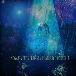 Negativity Cleanse || Embrace Yourself
