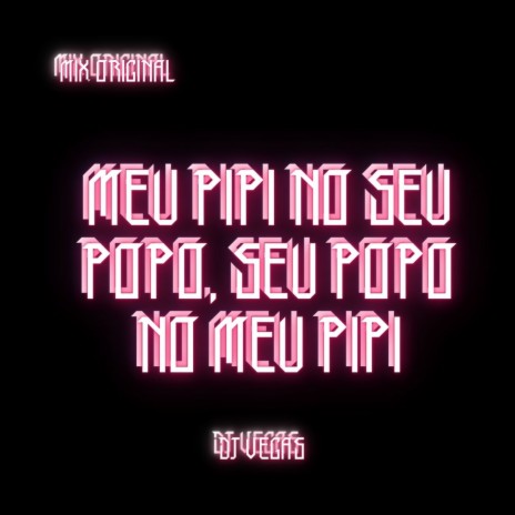 MEU PIPI NO SEU POPO, SEU POPO NO MEU PIPI | Boomplay Music